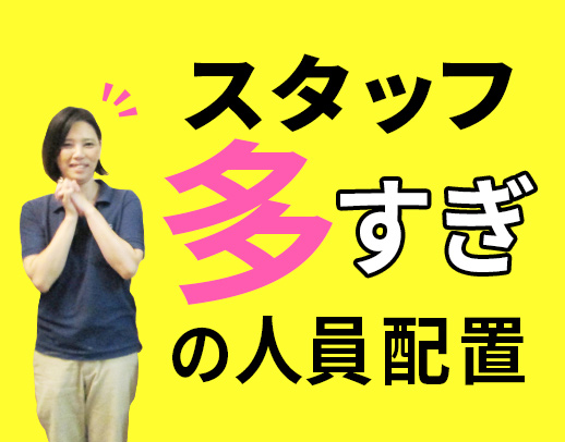 スタッフが多いんです！利用者様一人に対し、介護職が多いんです！