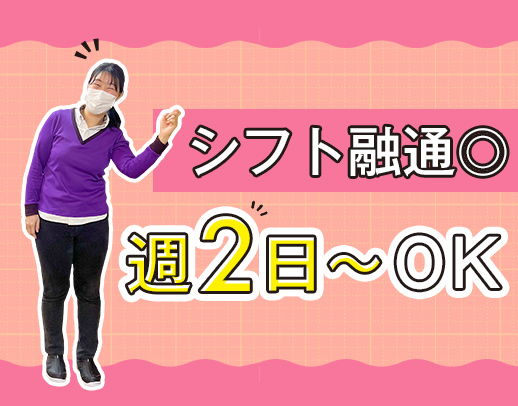 週2日～OK！介護職50名在籍しているので、シフトの融通も利きやすい◎